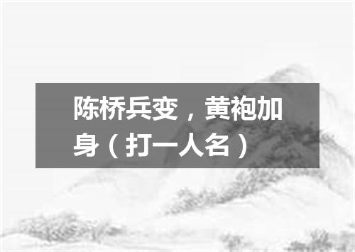 陈桥兵变，黄袍加身（打一人名）