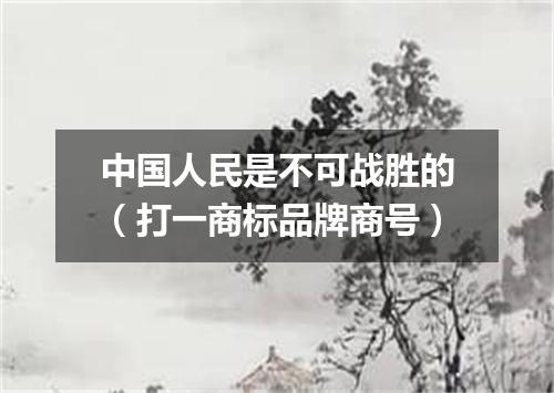 中国人民是不可战胜的（打一商标品牌商号）