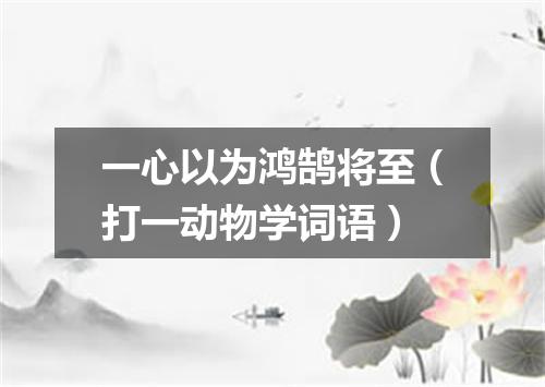 一心以为鸿鹄将至（打一动物学词语）