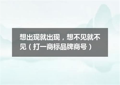 想出现就出现，想不见就不见（打一商标品牌商号）