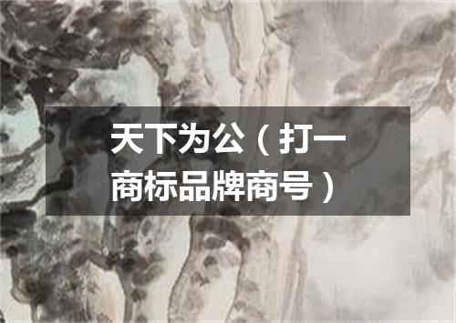天下为公（打一商标品牌商号）