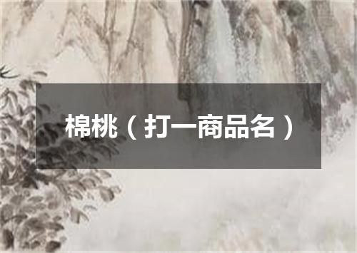 棉桃（打一商品名）