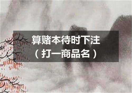 算赌本待时下注（打一商品名）