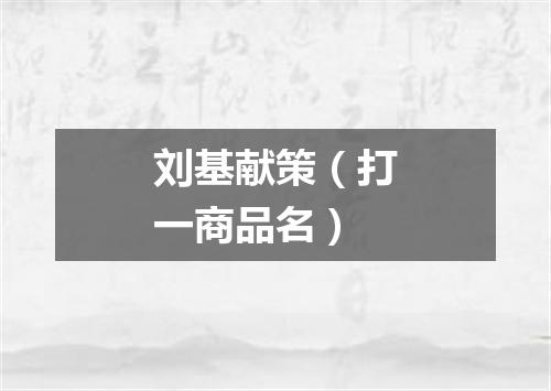刘基献策（打一商品名）