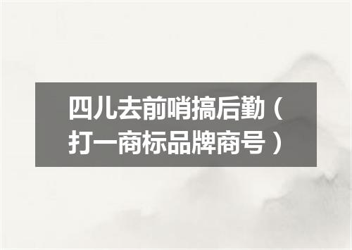 四儿去前哨搞后勤（打一商标品牌商号）