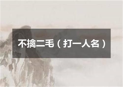 不擒二毛（打一人名）