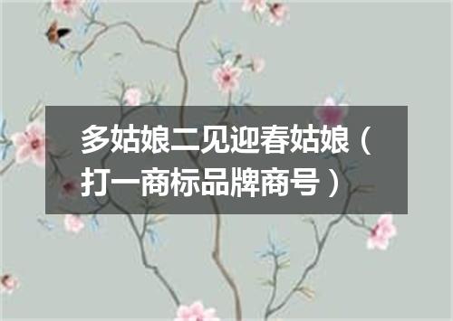 多姑娘二见迎春姑娘（打一商标品牌商号）