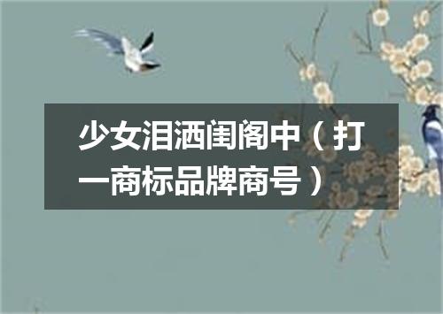 少女泪洒闺阁中（打一商标品牌商号）