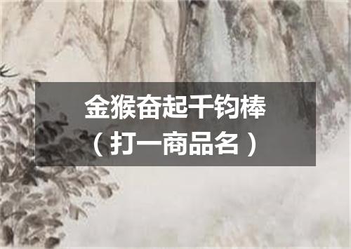 金猴奋起千钧棒（打一商品名）
