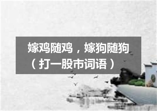 嫁鸡随鸡，嫁狗随狗（打一股市词语）