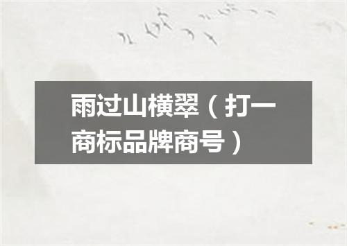 雨过山横翠（打一商标品牌商号）
