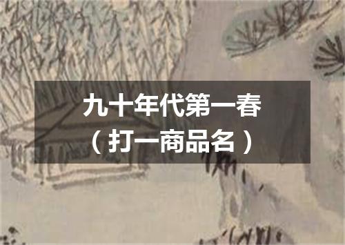 九十年代第一春（打一商品名）
