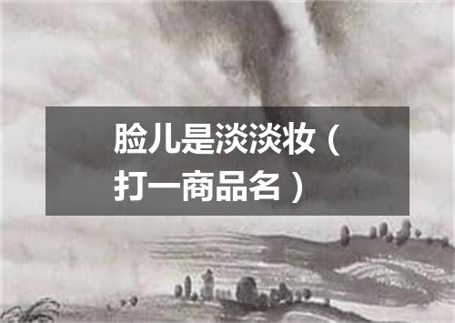 脸儿是淡淡妆（打一商品名）