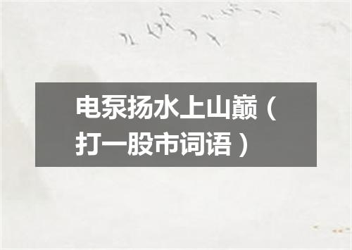 电泵扬水上山巅（打一股市词语）