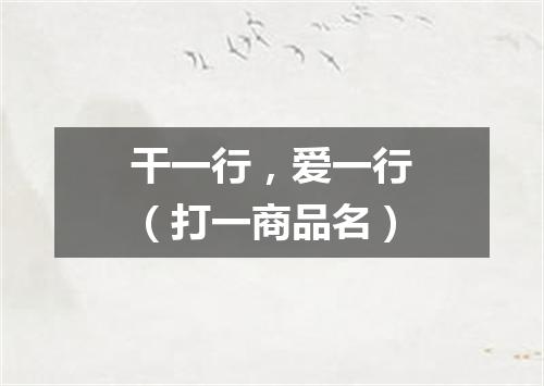 干一行，爱一行（打一商品名）