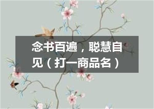 念书百遍，聪慧自见（打一商品名）