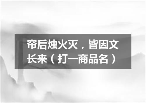 帘后烛火灭，皆因文长来（打一商品名）