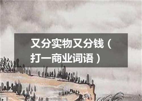 又分实物又分钱（打一商业词语）