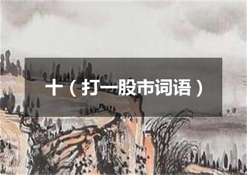 十（打一股市词语）
