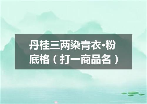 丹桂三两染青衣·粉底格（打一商品名）