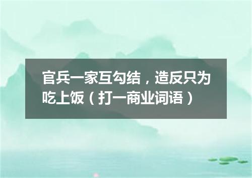 官兵一家互勾结，造反只为吃上饭（打一商业词语）
