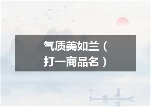 气质美如兰（打一商品名）