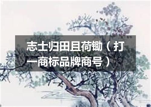 志士归田且荷锄（打一商标品牌商号）