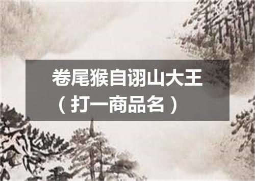卷尾猴自诩山大王（打一商品名）