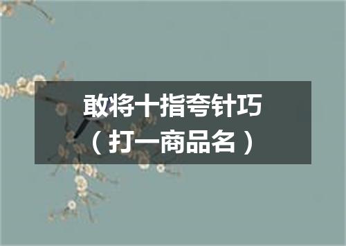 敢将十指夸针巧（打一商品名）