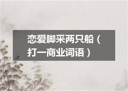 恋爱脚采两只船（打一商业词语）