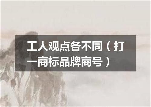 工人观点各不同（打一商标品牌商号）
