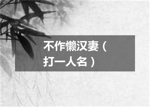 不作懒汉妻（打一人名）