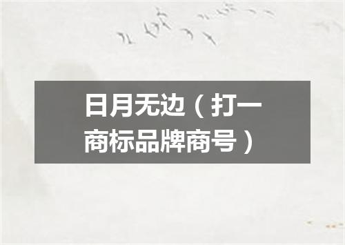 日月无边（打一商标品牌商号）