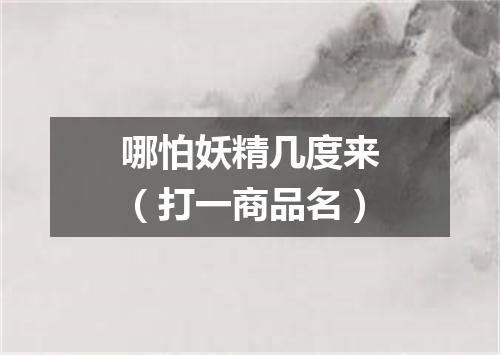 哪怕妖精几度来（打一商品名）