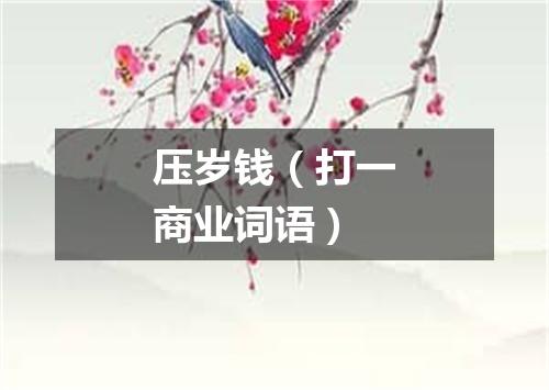 压岁钱（打一商业词语）
