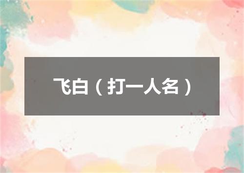 飞白（打一人名）
