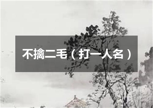 不擒二毛（打一人名）