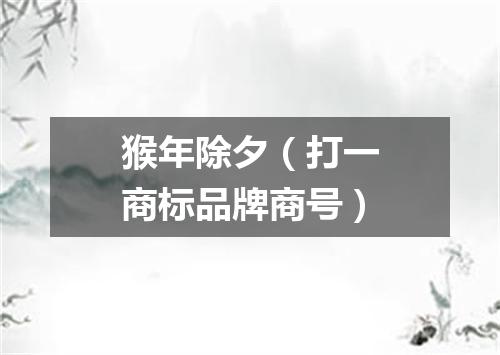猴年除夕（打一商标品牌商号）