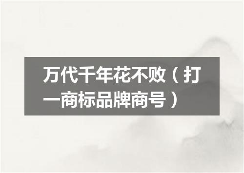 万代千年花不败（打一商标品牌商号）
