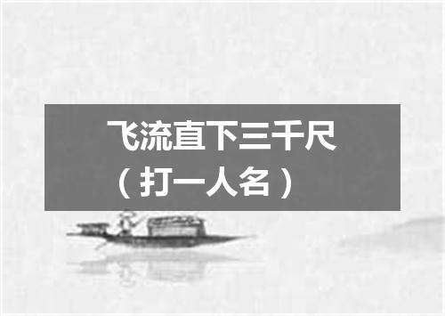 飞流直下三千尺（打一人名）