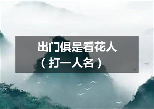 出门俱是看花人（打一人名）
