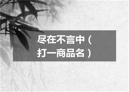 尽在不言中（打一商品名）