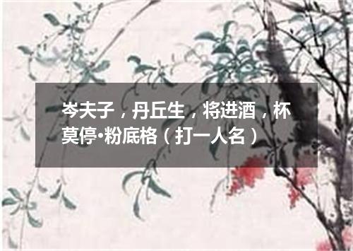 岑夫子，丹丘生，将进酒，杯莫停·粉底格（打一人名）