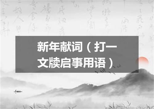 新年献词（打一文牍启事用语）