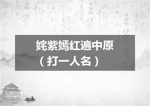 姹紫嫣红遍中原（打一人名）