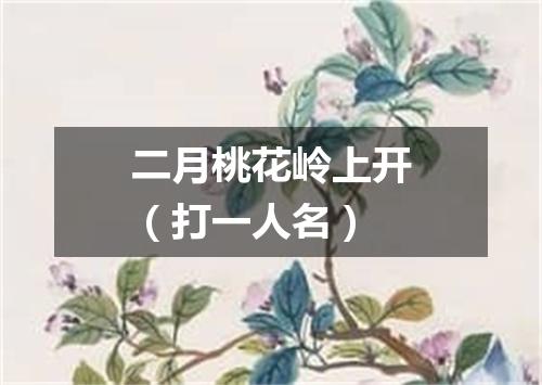 二月桃花岭上开（打一人名）