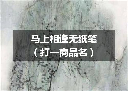 马上相逢无纸笔（打一商品名）