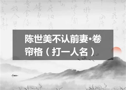 陈世美不认前妻·卷帘格（打一人名）