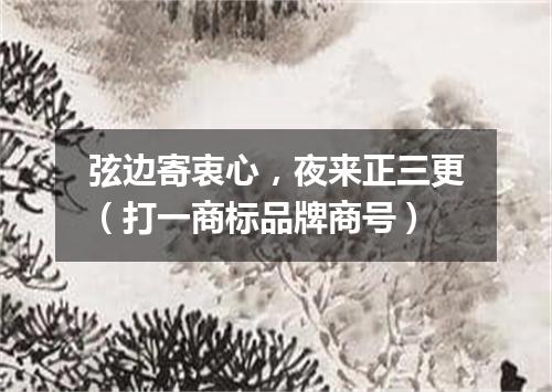 弦边寄衷心，夜来正三更（打一商标品牌商号）