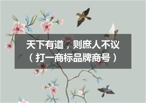 天下有道，则庶人不议（打一商标品牌商号）
